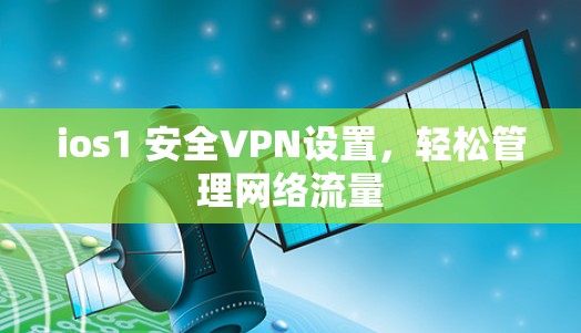ios1 安全VPN设置,轻松管理网络流量 ios1 安全VPN设置,轻松管理网络流量