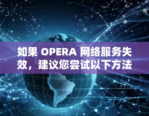 如果 OPERA 网络服务失效,建议您尝试以下方法来解决 如果 OPERA 网络服务失效,建议您尝试以下方法来解决