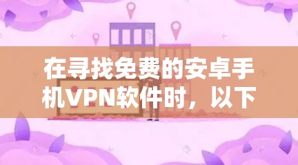 在寻找免费的安卓手机VPN软件时，以下是一个有条理的指南，帮助你找到适合的解决方案