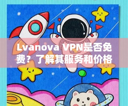 Lvanova VPN是否免费？了解其服务和价格信息