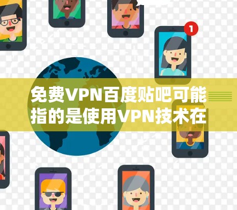 免费VPN百度贴吧可能指的是使用VPN技术在百度贴吧进行交流或学习，以确保对话的安全性和隐私性。以下是一些建议和方法，帮助您在百度贴吧中使用VPN