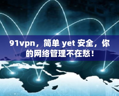 91vpn,简单 yet 安全,你的网络管理不在愁! 91vpn,简单 yet 安全,你的网络管理不在愁!