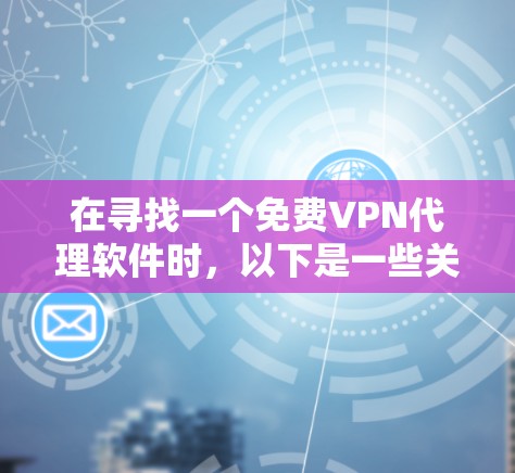 在寻找一个免费VPN代理软件时,以下是一些关键点的总结 在寻找一个免费VPN代理软件时,以下是一些关键点的总结