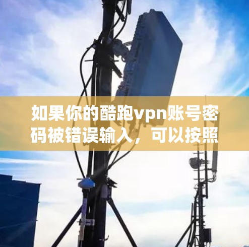 如果你的酷跑vpn账号密码被错误输入，可以按照以下步骤重新登录