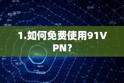 1.如何免费使用91VPN? 1.如何免费使用91VPN?