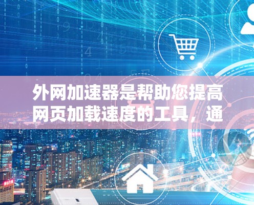 外网加速器是帮助您提高网页加载速度的工具,通常通过外网来加速下载速度较慢的资源或页面。如果您正在外网使用,但发现某些网页加载速度较慢,可以尝试使用外网加速器来提升速度。以下是一些常见的外网加速器推荐 外网加速器是帮助您提高网页加载速度的工具,通常通过外网来加速下载速度较慢的资源或页面。如果您正在外网使用,但发现某些网页加载速度较慢,可以尝试使用外网加速器来提升速度。以下是一些常见的外网加速器推荐