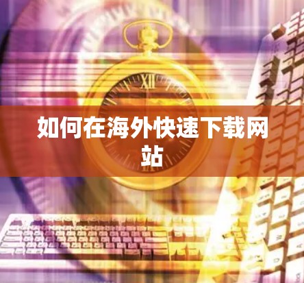 如何在海外快速下载网站 如何在海外快速下载网站