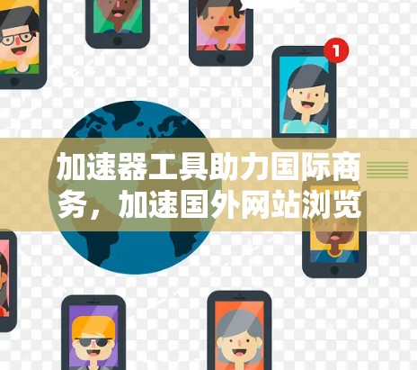 加速器工具助力国际商务,加速国外网站浏览 加速器工具助力国际商务,加速国外网站浏览