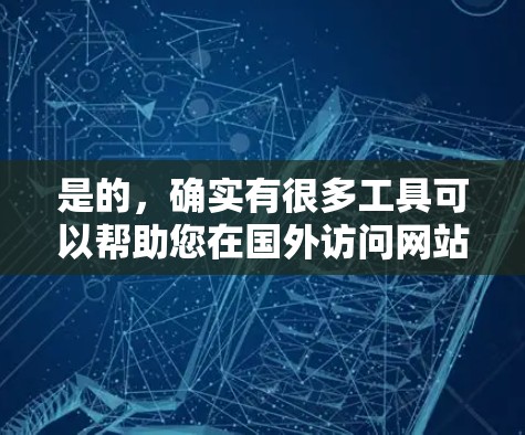 是的,确实有很多工具可以帮助您在国外访问网站时加快速度。以下是几种常用的方法和工具 是的,确实有很多工具可以帮助您在国外访问网站时加快速度。以下是几种常用的方法和工具