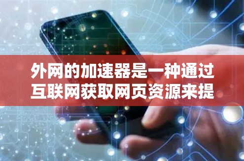 外网的加速器是一种通过互联网获取网页资源来提升网页速度的工具,广泛应用于提高网页加载速度。以下是详细的步骤指南和推荐 外网的加速器是一种通过互联网获取网页资源来提升网页速度的工具,广泛应用于提高网页加载速度。以下是详细的步骤指南和推荐