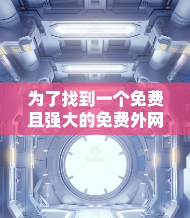 为了找到一个免费且强大的免费外网加速器，我进行了以下分析和选择