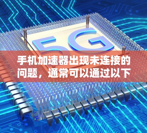 手机加速器出现未连接的问题,通常可以通过以下步骤进行排查和解决 手机加速器出现未连接的问题,通常可以通过以下步骤进行排查和解决