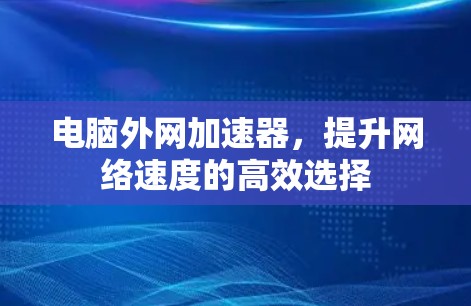电脑外网加速器,提升网络速度的高效选择 电脑外网加速器,提升网络速度的高效选择