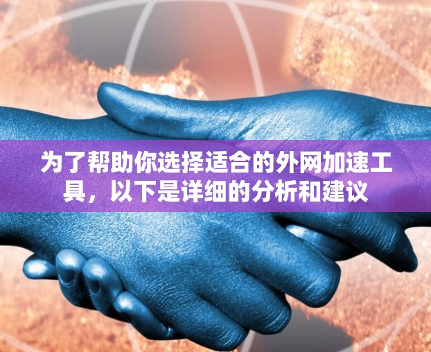 为了帮助你选择适合的外网加速工具,以下是详细的分析和建议 为了帮助你选择适合的外网加速工具,以下是详细的分析和建议