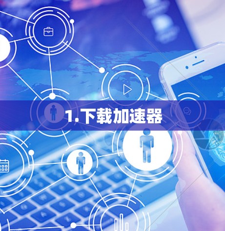 1.下载加速器 1.下载加速器