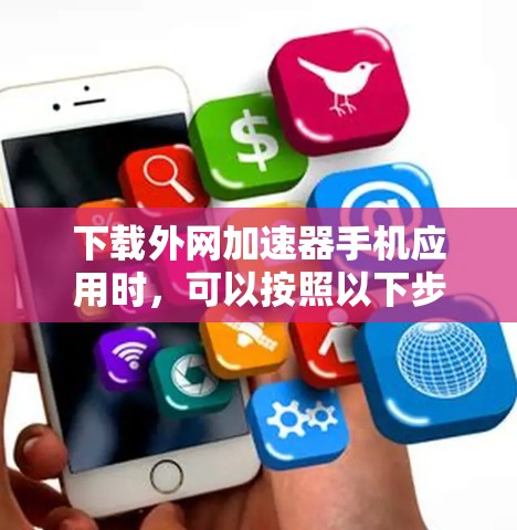 下载外网加速器手机应用时,可以按照以下步骤进行 下载外网加速器手机应用时,可以按照以下步骤进行