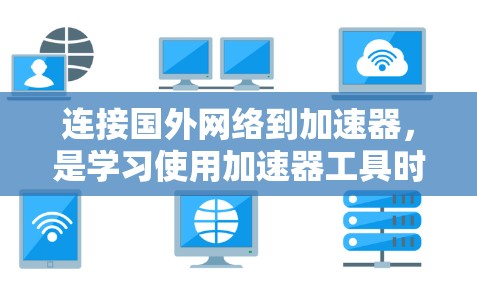 连接国外网络到加速器,是学习使用加速器工具时需要掌握的基本技能。以下是一步步的指导 连接国外网络到加速器,是学习使用加速器工具时需要掌握的基本技能。以下是一步步的指导
