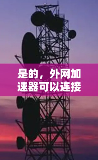 是的,外网加速器可以连接,以帮助提升网页加载速度。以下是使用外网加速器的步骤 是的,外网加速器可以连接,以帮助提升网页加载速度。以下是使用外网加速器的步骤