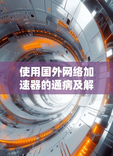 使用国外网络加速器的通病及解决方案 使用国外网络加速器的通病及解决方案