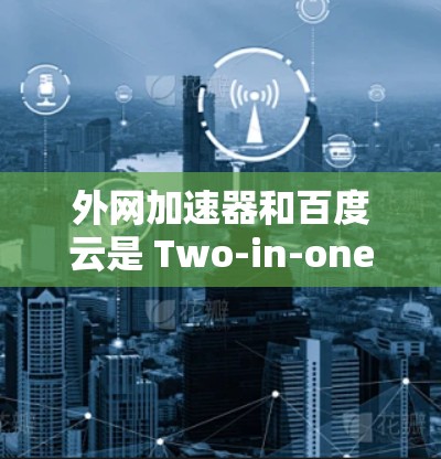 外网加速器和百度云是 Two-in-one 力量,可以有效提升你的下载效率和速度。以下是一些推荐的外网加速器,适合在外网加速使用百度云文件 外网加速器和百度云是 Two-in-one 力量,可以有效提升你的下载效率和速度。以下是一些推荐的外网加速器,适合在外网加速使用百度云文件