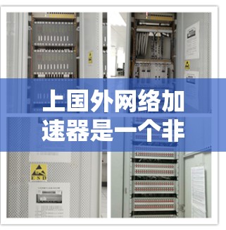 上国外网络加速器是一个非常实用的工具，可以帮助用户提升网络体验，减少延迟和拥堵。以下是关于如何上国外网络加速器的一些有用信息