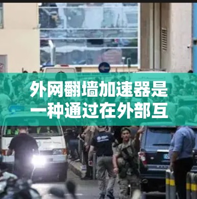 外网翻墙加速器是一种通过在外部互联网上安装加速软件来加速下载速度的技术,允许用户在没有本地服务器的情况下进行加速。以下是一个详细的步骤指南,帮助你更好地理解和使用外网翻墙加速器 外网翻墙加速器是一种通过在外部互联网上安装加速软件来加速下载速度的技术,允许用户在没有本地服务器的情况下进行加速。以下是一个详细的步骤指南,帮助你更好地理解和使用外网翻墙加速器