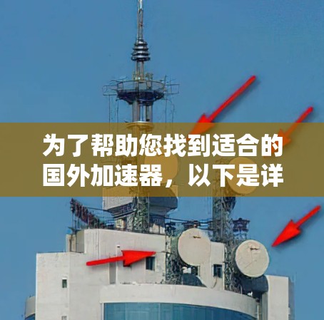为了帮助您找到适合的国外加速器,以下是详细的指南 为了帮助您找到适合的国外加速器,以下是详细的指南