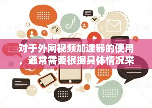 对于外网视频加速器的使用,通常需要根据具体情况来决定是否需要付费。以下是一些常见情况下的建议 对于外网视频加速器的使用,通常需要根据具体情况来决定是否需要付费。以下是一些常见情况下的建议