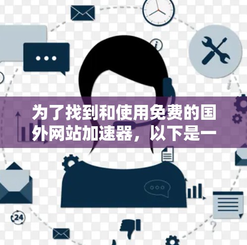 为了找到和使用免费的国外网站加速器,以下是一个有条理的步骤指南 为了找到和使用免费的国外网站加速器,以下是一个有条理的步骤指南