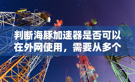 判断海豚加速器是否可以在外网使用，需要从多个方面进行评估和考虑。以下是详细的步骤和分析