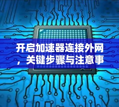 开启加速器连接外网,关键步骤与注意事项 开启加速器连接外网,关键步骤与注意事项