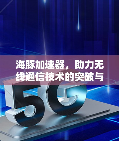 海豚加速器,助力无线通信技术的突破与创新 海豚加速器,助力无线通信技术的突破与创新