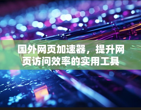 国外网页加速器,提升网页访问效率的实用工具 国外网页加速器,提升网页访问效率的实用工具