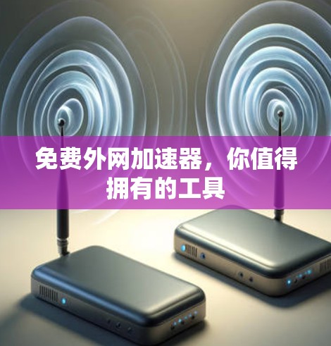 免费外网加速器,你值得拥有的工具 免费外网加速器,你值得拥有的工具