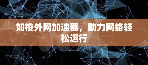 如梭外网加速器,助力网络轻松运行 如梭外网加速器,助力网络轻松运行