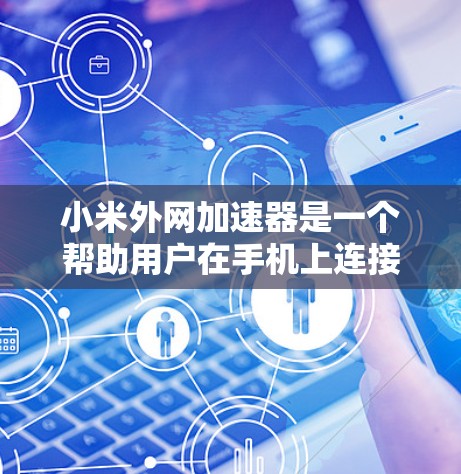 小米外网加速器是一个帮助用户在手机上连接外网并加速数据传输的工具。以下是对它的详细介绍