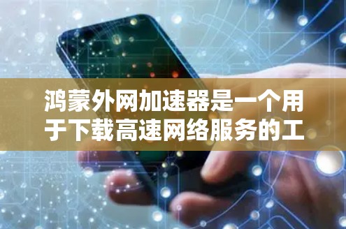 鸿蒙外网加速器是一个用于下载高速网络服务的工具,旨在提高下载速度。以下是对其使用过程中可能遇到的问题和解决方案的总结 鸿蒙外网加速器是一个用于下载高速网络服务的工具,旨在提高下载速度。以下是对其使用过程中可能遇到的问题和解决方案的总结