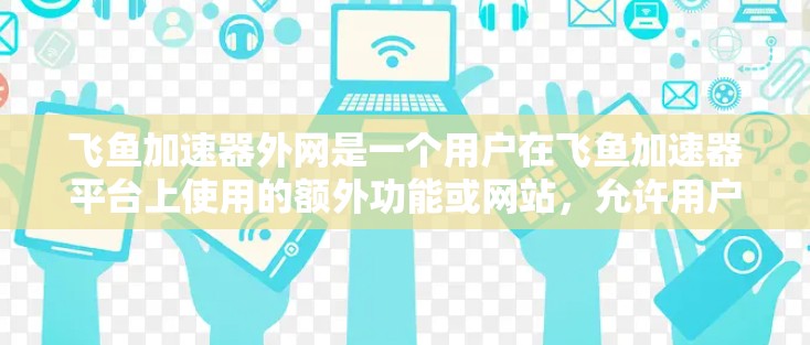 飞鱼加速器外网是一个用户在飞鱼加速器平台上使用的额外功能或网站,允许用户在电脑上进行加速下载资源。以下是对飞鱼加速器外网的详细总结 飞鱼加速器外网是一个用户在飞鱼加速器平台上使用的额外功能或网站,允许用户在电脑上进行加速下载资源。以下是对飞鱼加速器外网的详细总结