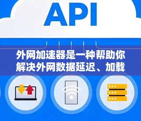 外网加速器是一种帮助你解决外网数据延迟、加载速度慢、数据丢失等问题的工具。以下是一些常见的外网加速器推荐,根据你的需求和情况选择合适的工具 外网加速器是一种帮助你解决外网数据延迟、加载速度慢、数据丢失等问题的工具。以下是一些常见的外网加速器推荐,根据你的需求和情况选择合适的工具