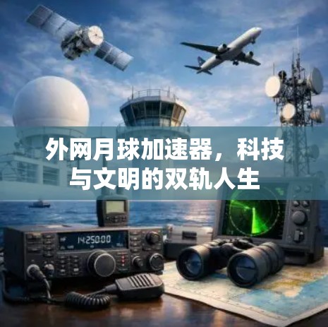 外网月球加速器,科技与文明的双轨人生 外网月球加速器,科技与文明的双轨人生