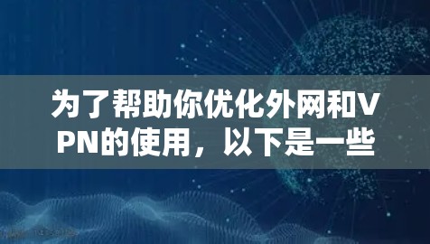 为了帮助你优化外网和VPN的使用,以下是一些详细的指导步骤和注意事项 为了帮助你优化外网和VPN的使用,以下是一些详细的指导步骤和注意事项