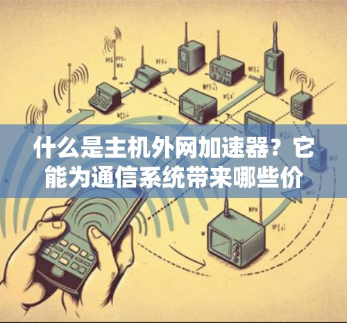 什么是主机外网加速器?它能为通信系统带来哪些价值? 什么是主机外网加速器?它能为通信系统带来哪些价值?