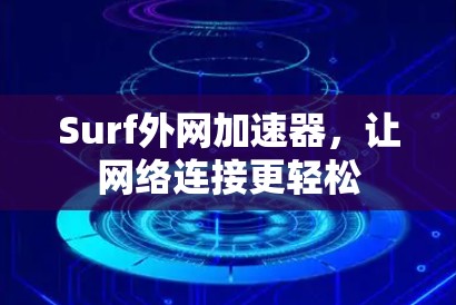 Surf外网加速器,让网络连接更轻松 Surf外网加速器,让网络连接更轻松