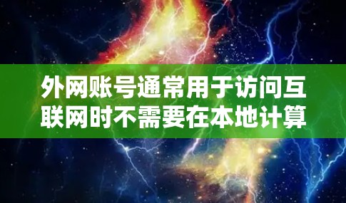 外网账号通常用于访问互联网时不需要在本地计算机上连接，这样可以节省时间和资源。以下是一些关于外网账号的操作步骤和常见问题的解答