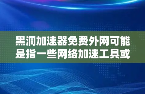 黑洞加速器免费外网可能是指一些网络加速工具或软件,用于在特定的网络环境下加速数据传输或网络速度。以下是一些可能的解决方案,可以帮助您在没有额外费用的情况下优化网络速度 黑洞加速器免费外网可能是指一些网络加速工具或软件,用于在特定的网络环境下加速数据传输或网络速度。以下是一些可能的解决方案,可以帮助您在没有额外费用的情况下优化网络速度