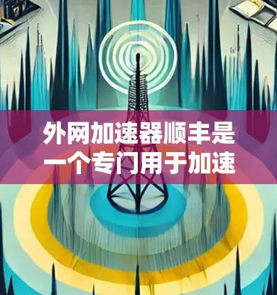 外网加速器顺丰是一个专门用于加速外网网络下载工具,帮助用户更快地进行网络下载和使用。如果你需要在外部网络上下载一些需要的资源,顺丰可能是一个不错的选择。以下是一些推荐的外网加速器,供你参考 外网加速器顺丰是一个专门用于加速外网网络下载工具,帮助用户更快地进行网络下载和使用。如果你需要在外部网络上下载一些需要的资源,顺丰可能是一个不错的选择。以下是一些推荐的外网加速器,供你参考