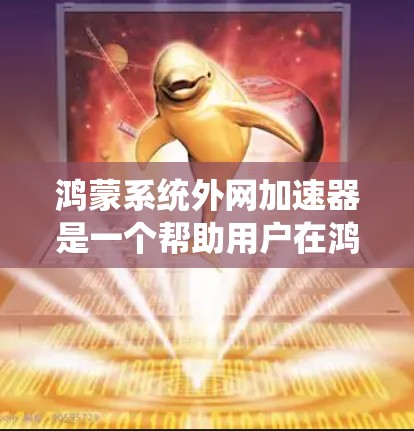 鸿蒙系统外网加速器是一个帮助用户在鸿蒙操作系统中快速连接到互联网的工具。以下是几个常用且推荐的外网加速器及其特点 鸿蒙系统外网加速器是一个帮助用户在鸿蒙操作系统中快速连接到互联网的工具。以下是几个常用且推荐的外网加速器及其特点