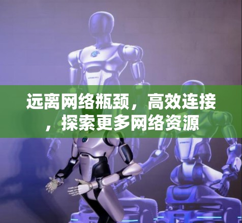 远离网络瓶颈,高效连接,探索更多网络资源 远离网络瓶颈,高效连接,探索更多网络资源