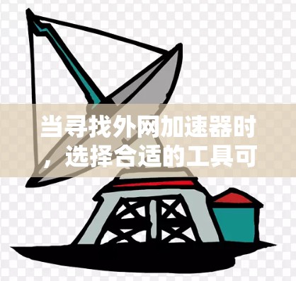 当寻找外网加速器时,选择合适的工具可以提升速度和体验。以下是一些推荐的外网加速器,并根据你的需求进行选择 当寻找外网加速器时,选择合适的工具可以提升速度和体验。以下是一些推荐的外网加速器,并根据你的需求进行选择