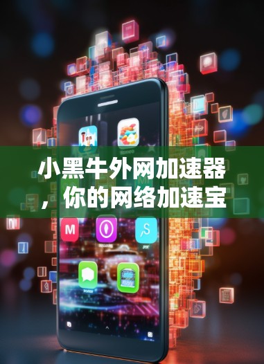 小黑牛外网加速器,你的网络加速宝典,助你轻松成为网络第一方! 小黑牛外网加速器,你的网络加速宝典,助你轻松成为网络第一方!